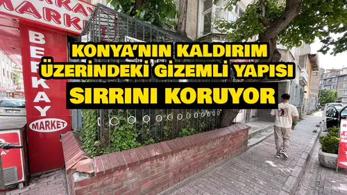 Konya’nın kaldırım üzerindeki gizemli yapısı: Sırrını koruyor