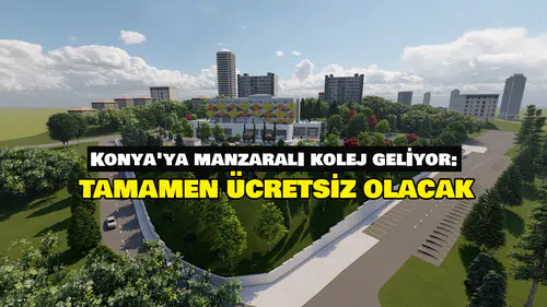 Konya'ya manzaralı kolej geliyor: Tamamen ücretsiz olacak