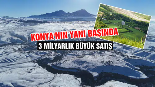 Konya'nın yanı başında 3 milyarlık büyük satış: 8 bölge işaretlendi