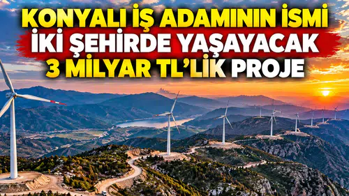 Konyalı iş adamının ismi iki şehirde yaşayacak: 3 Milyar TL’lik proje