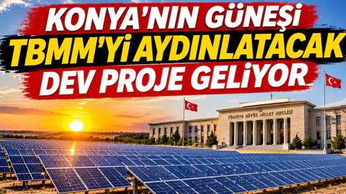 Konya'nın güneşi TBMM'yi aydınlatacak: Dev proje geliyor