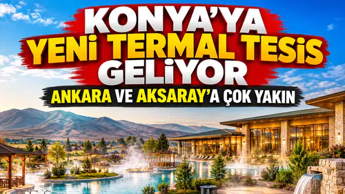 Konya'ya yeni termal tesis geliyor: Ankara ve Aksaray'a çok yakın