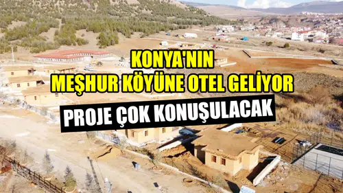 Konya'nın meşhur köyüne otel geliyor: Proje çok konuşulacak