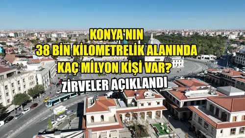 Konya'nın 38 bin kilometrelik alanında kaç milyon kişi var? Zirveler açıklandı