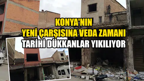 Konya'nın Yeni Çarşısına veda zamanı: Tarihi dükkanlar yıkılıyor