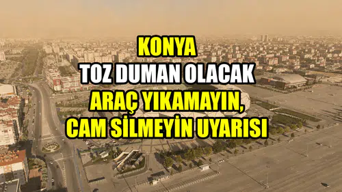 Konya toz duman olacak: Araç yıkamayın, cam silmeyin uyarısı