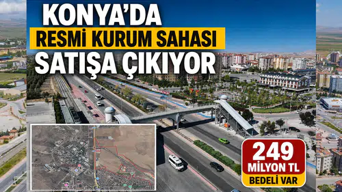 Konya'da resmi kurum sahası satışa çıkıyor: 249 milyon TL bedeli var