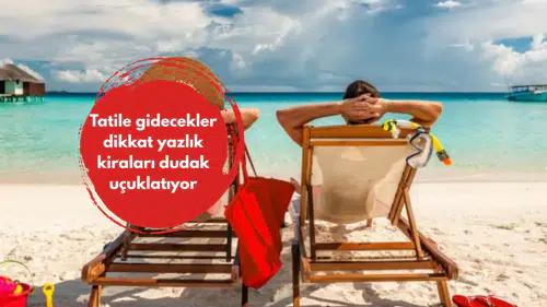 Tatile gidecekler dikkat yazlık kiraları dudak uçuklatıyor