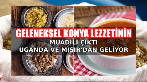 Geleneksel Konya lezzetinin muadili çıktı: Uganda ve Mısır'dan geliyor