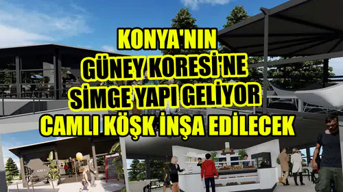 Konya'nın Güney Koresi'ne simge yapı geliyor: Camlı köşk inşa edilecek