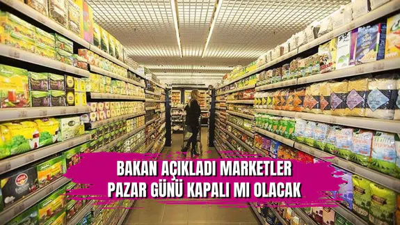 Bakan açıkladı: Marketler Pazar günü kapatılacak mı