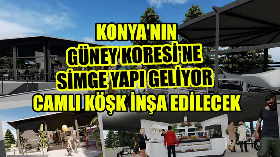 Konya'nın Güney Koresi'ne simge yapı geliyor: Camlı köşk inşa edilecek