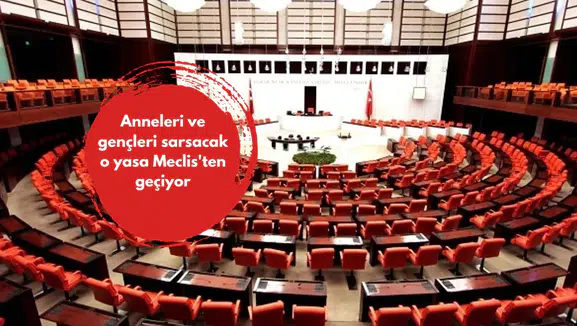 Anneleri ve gençleri sarsacak o yasa Meclis'ten geçiyor
