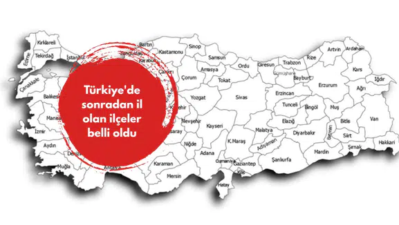 Türkiye'de sonradan il olan ilçeler belli oldu