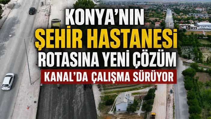 Konya'nın Şehir Hastanesi rotasına yeni çözüm: Kanal'da çalışma sürüyor