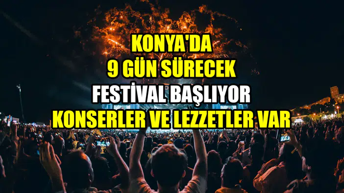 Konya'da 9 gün sürecek festival başlıyor: Konserler ve lezzetler var