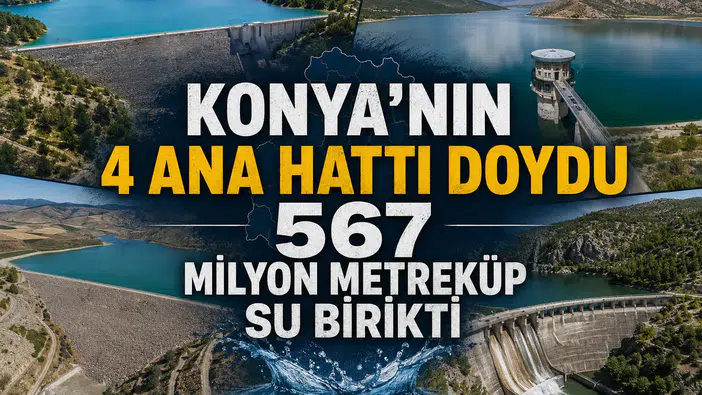 Konya’nın 4 ana hattı doydu: 567 milyon metreküp su birikti