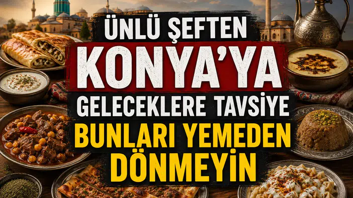 Ünlü şeften Konya’ya geleceklere tavsiye: Bunları yemeden dönmeyin