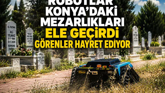 Robotlar Konya'daki mezarlıkları ele geçirdi: Görenler hayret ediyor