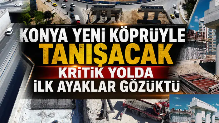 Konya yeni köprüyle tanışacak: İki viyadük peş peşe yükseliyor