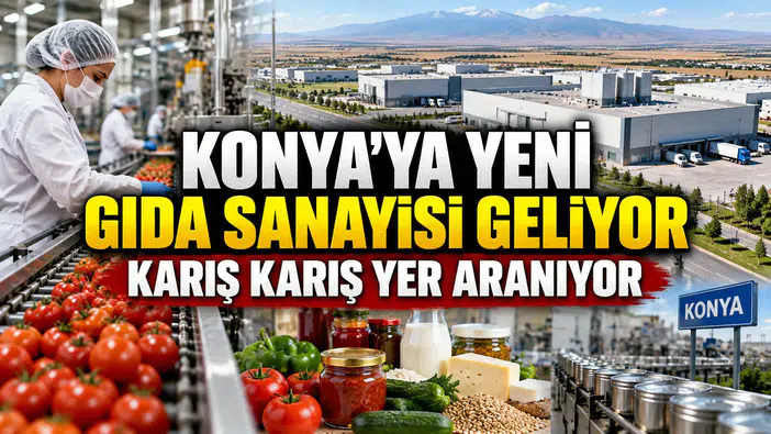 Konya'ya yeni gıda sanayisi geliyor: Karış karış yer aranıyor
