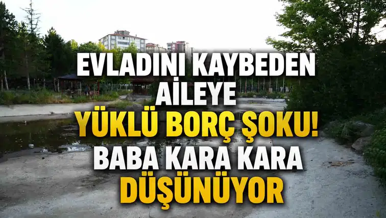 Evladını kaybeden aileye yüklü borç şoku! Baba kara kara düşünüyor