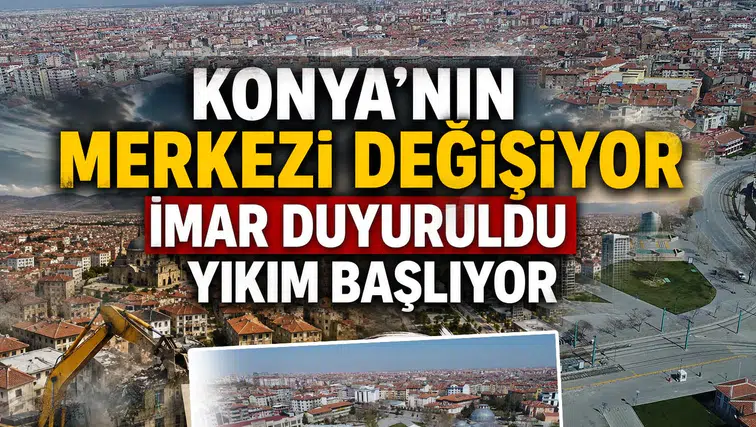 Konya’nın merkezi sil baştan değişiyor: İmar duyuruldu yıkım başlıyor