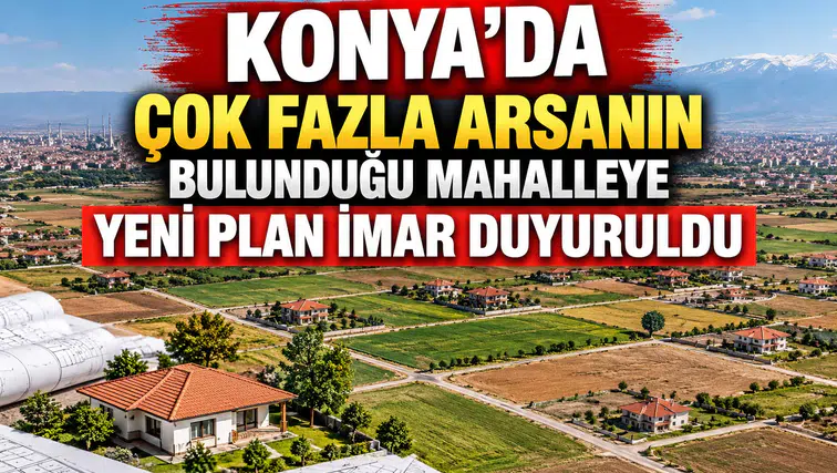 Konya'nın müstakil evlerle dolu olan mahallesine yeni plan: İmar duyuruldu