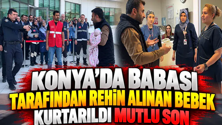 Konya'da babası tarafından rehin alınan bebek kurtarıldı: Mutlu son