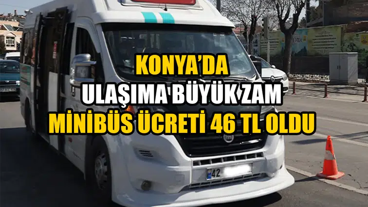 Konya’da ulaşıma büyük zam: Minibüs ücreti 46 TL oldu