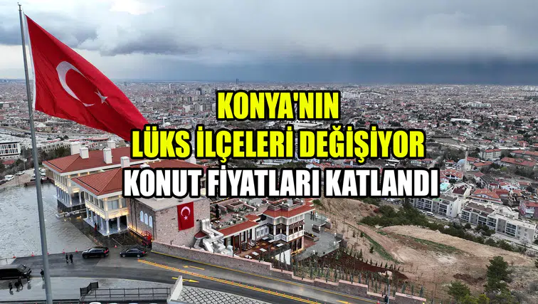 Konya'nın lüks semtleri değişiyor: Konut fiyatları katlandı