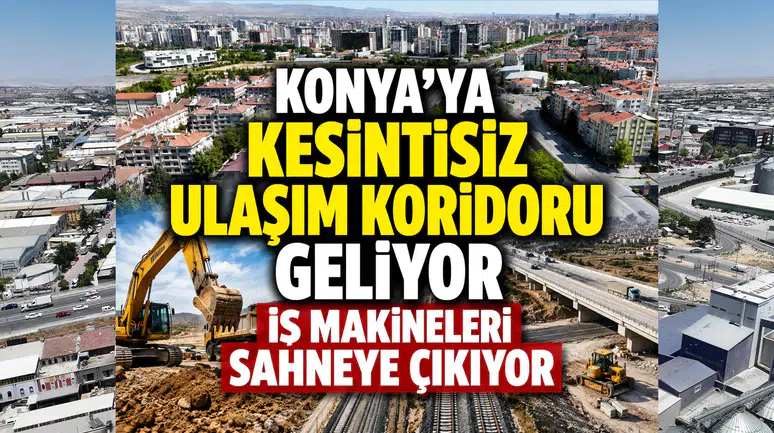 Konya'ya kesintisiz ulaşım koridoru geliyor: İş makineleri sahneye çıkıyor