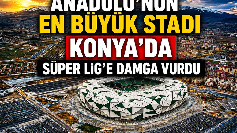 Anadolu’nun en büyük stadı Konya’da: Süper Lig’e 17 stat