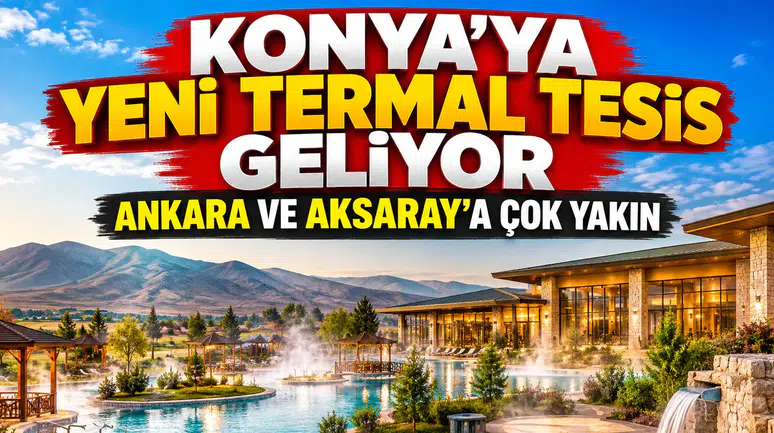 Konya'ya yeni termal tesis geliyor: Ankara ve Aksaray'a çok yakın