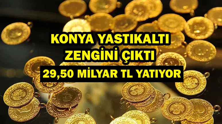 Konya yastıkaltı zengini çıktı: 29,50 Milyar TL yatıyor