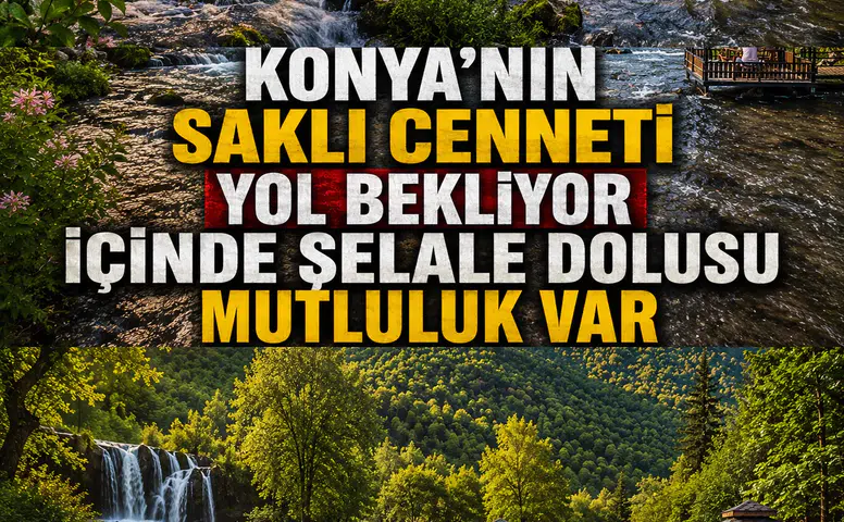Konya'nın saklı cenneti yol bekliyor: İçinde şelale dolusu mutluluk var