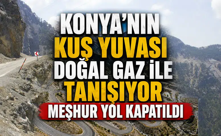 Konya'nın Kuş Yuvası doğal gaz ile tanışıyor: Meşhur yol kapatıldı