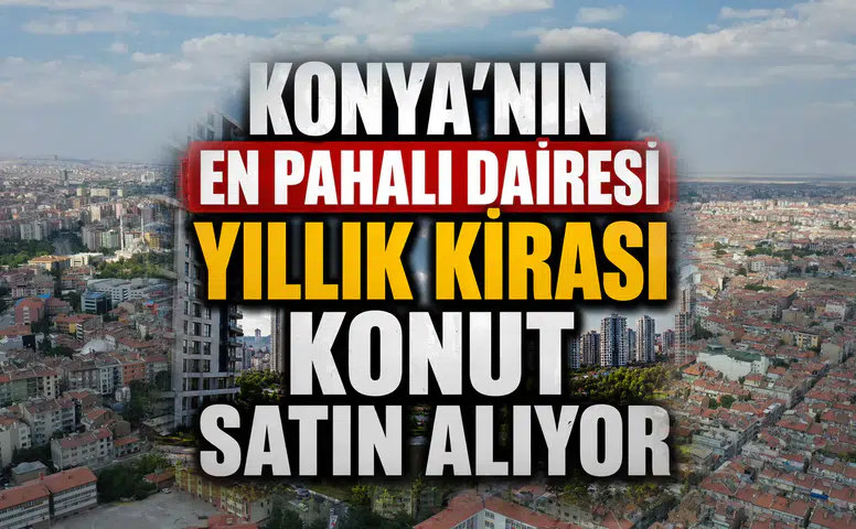 Konya’nın en pahalı dairesi: Yıllık kirası konut satın alıyor