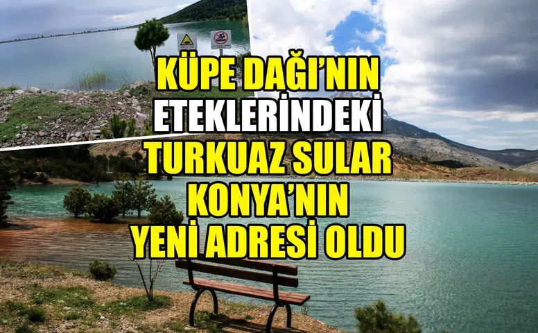 Küpe Dağı’nın eteklerindeki turkuaz sular Konya’nın yeni adresi oldu