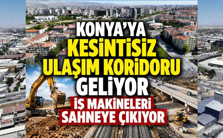 Konya'ya kesintisiz ulaşım koridoru geliyor: İş makineleri sahneye çıkıyor