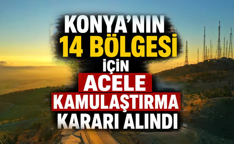 Konya'nın 14 bölgesi için Acele Kamulaştırma Kararı alındı