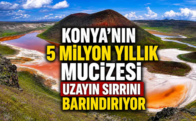 Konya'nın 5 milyon yıllık mucizesi: Volkanik izleri taşıyor