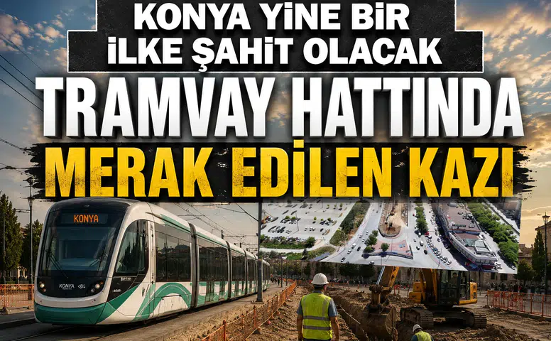 Konya yine bir ilke şahit olacak: Tramvay hattında merak edilen kazı