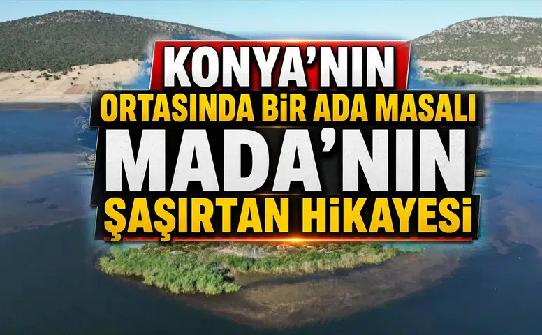 Konya’nın ortasında bir ada masalı: Mada’nın şaşırtan hikayesi