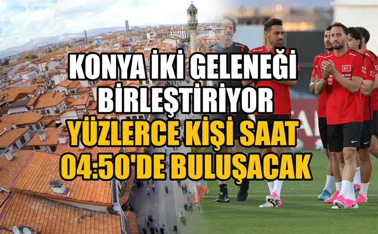 Konya iki geleneği birleştiriyor: Yüzlerce kişi saat 04:50'de buluşacak