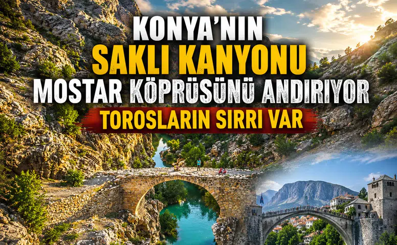 Konya'nın saklı kanyonu Mostar Köprüsünü andırıyor: Torosların sırrı var