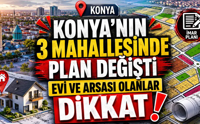 Konya'nın 3 mahallesinde plan değişti: Evi ve arsası olanlar dikkat