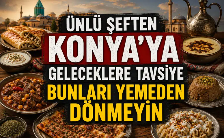 Ünlü şeften Konya’ya geleceklere tavsiye: Bunları yemeden dönmeyin