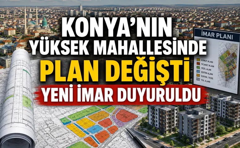 Konya’nın yüksek mahallesinde plan değişti: Yeni imar duyuruldu