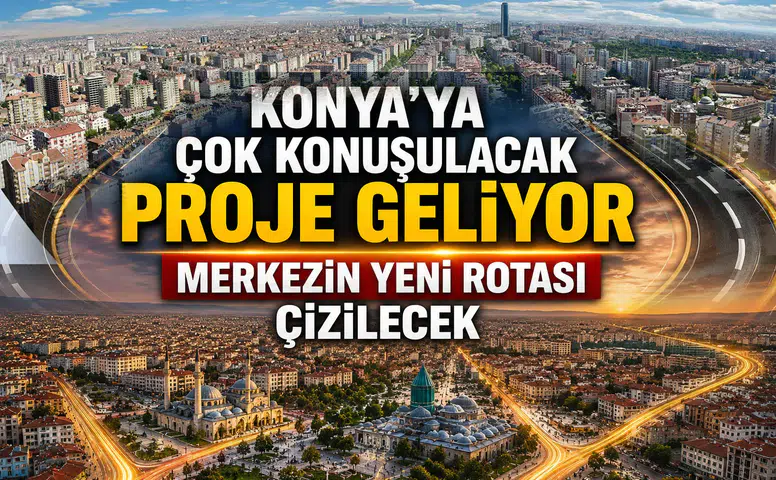 Konya’ya çok konuşulacak proje geliyor: Merkezin yeni rotası çizilecek